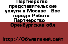 Партнерство, представительские услуги в Москве - Все города Работа » Партнёрство   . Оренбургская обл.